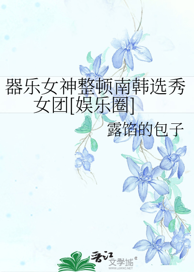 器乐女神整顿南韩选秀女团[娱乐圈]